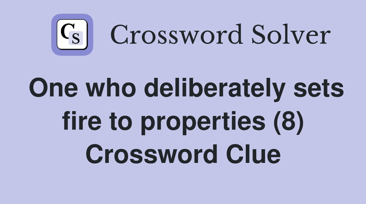 One who deliberately sets fire to properties (8) Crossword Clue